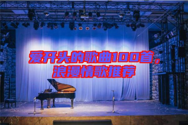 愛開頭的歌曲100首，浪漫情歌推薦
