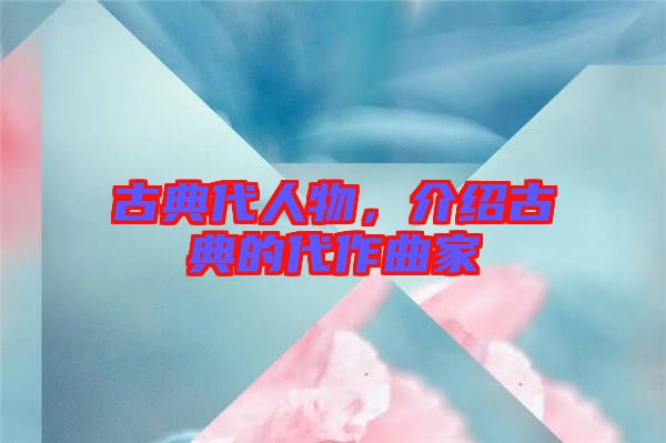 古典代人物，介紹古典的代作曲家