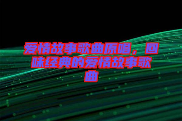 愛(ài)情故事歌曲原唱，回味經(jīng)典的愛(ài)情故事歌曲