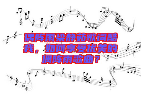 偶陣雨梁靜茹歌詞酷我，如何享受優(yōu)美的偶陣雨歌曲？