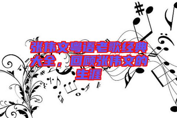 張偉文粵語老歌經(jīng)典大全，回顧張偉文的生涯