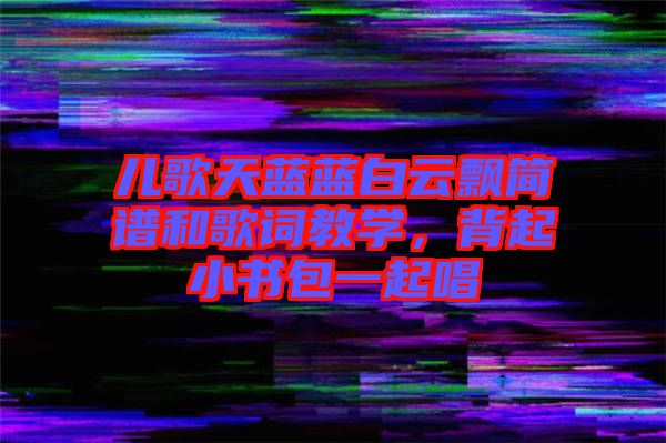 兒歌天藍藍白云飄簡譜和歌詞教學(xué)，背起小書包一起唱