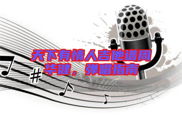 天下有情人吉他譜周華健，彈唱指南