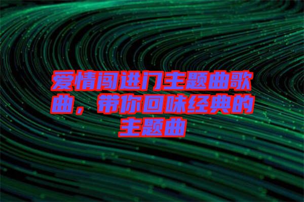 愛情闖進門主題曲歌曲，帶你回味經(jīng)典的主題曲