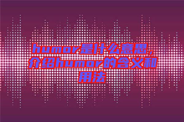 humor是什么意思，介紹humor的含義和用法