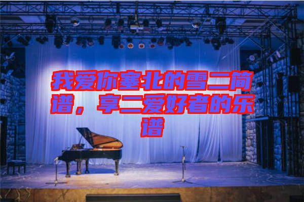 我愛你塞北的雪二簡譜，享二愛好者的樂譜