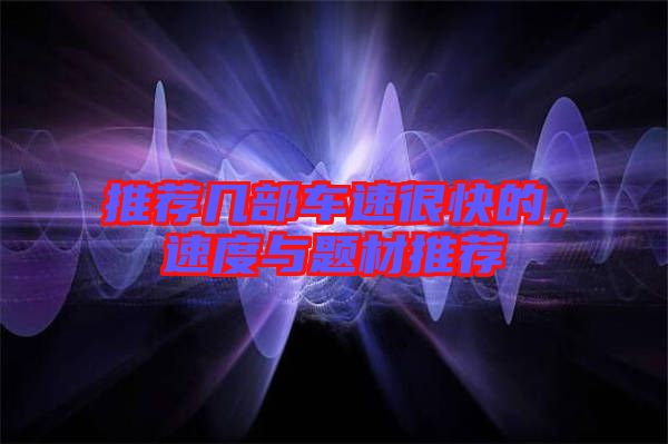 推薦幾部車速很快的，速度與題材推薦