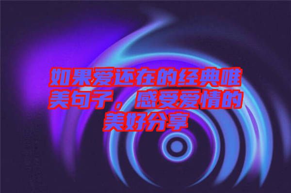 如果愛還在的經(jīng)典唯美句子，感受愛情的美好分享