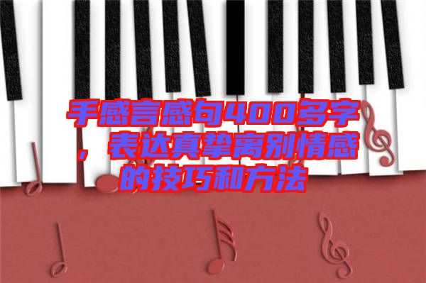 手感言感句400多字，表達(dá)真摯離別情感的技巧和方法