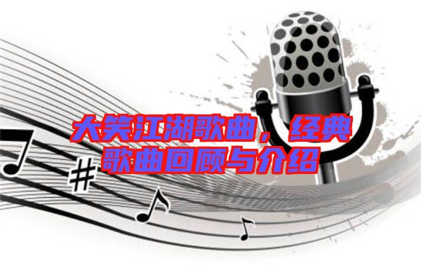 大笑江湖歌曲，經(jīng)典歌曲回顧與介紹