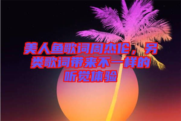 美人魚歌詞周杰倫，另類歌詞帶來不一樣的聽覺體驗(yàn)