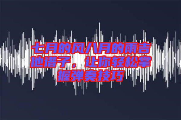 七月的風(fēng)八月的雨吉他譜子，讓你輕松掌握彈奏技巧