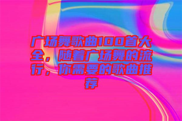 廣場舞歌曲100首大全，隨著廣場舞的流行，你需要的歌曲推薦