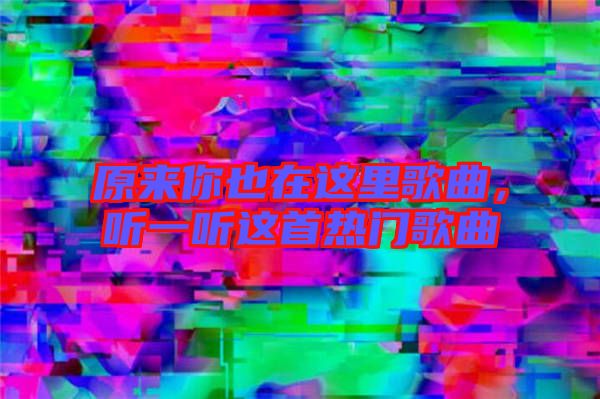 原來你也在這里歌曲，聽一聽這首熱門歌曲