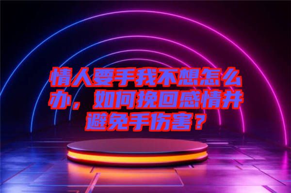 情人要手我不想怎么辦，如何挽回感情并避免手傷害？