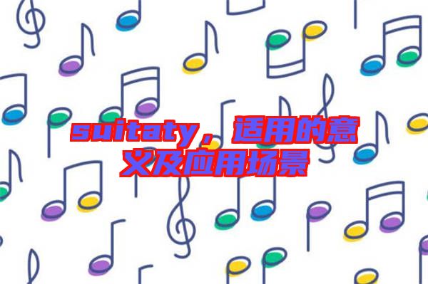 suitaty，適用的意義及應(yīng)用場景