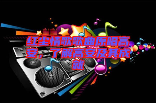 紅塵情歌歌曲原唱高安，了解高安及其成就