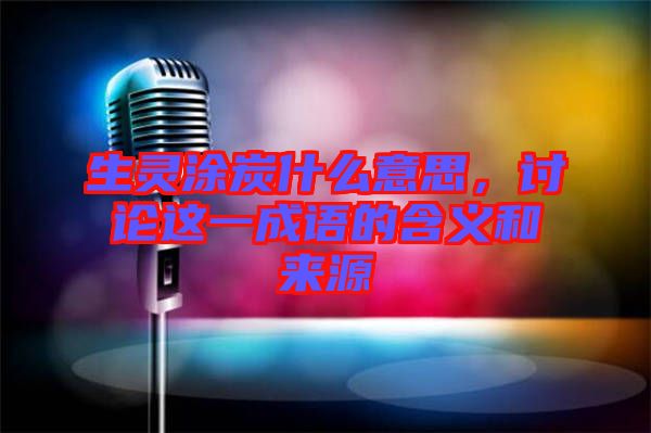 生靈涂炭什么意思，討論這一成語(yǔ)的含義和來源