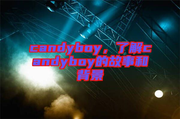 candyboy，了解candyboy的故事和背景