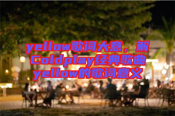yellow歌詞大意，解Coldplay經(jīng)典歌曲yellow的歌詞意義