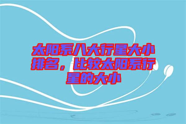 太陽系八大行星大小排名，比較太陽系行星的大小