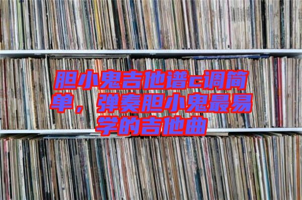 膽小鬼吉他譜c調(diào)簡(jiǎn)單，彈奏膽小鬼最易學(xué)的吉他曲