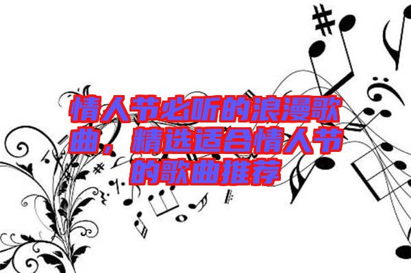 情人節(jié)必聽的浪漫歌曲，精選適合情人節(jié)的歌曲推薦