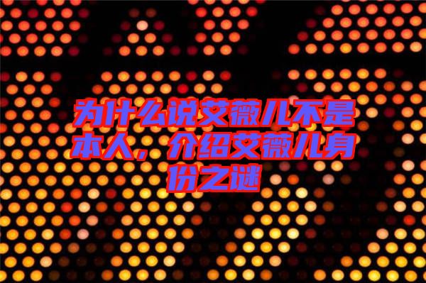 為什么說艾薇兒不是本人，介紹艾薇兒身份之謎