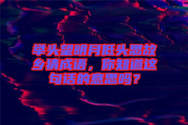 舉頭望明月低頭思故鄉(xiāng)猜成語，你知道這句話的意思嗎？