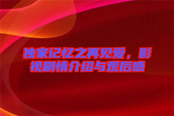 獨(dú)家記憶之再見愛，影視劇情介紹與觀后感