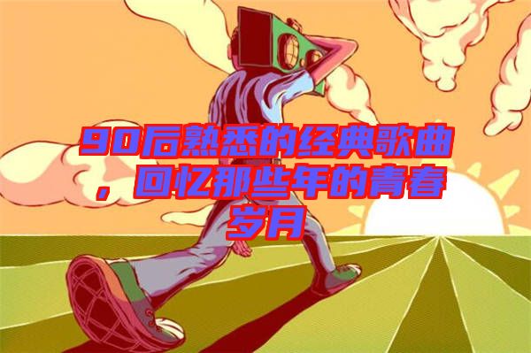90后熟悉的經典歌曲，回憶那些年的青春歲月