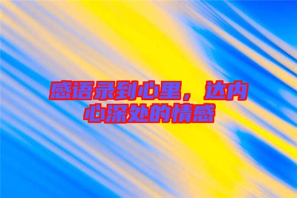 感語錄到心里，達(dá)內(nèi)心深處的情感