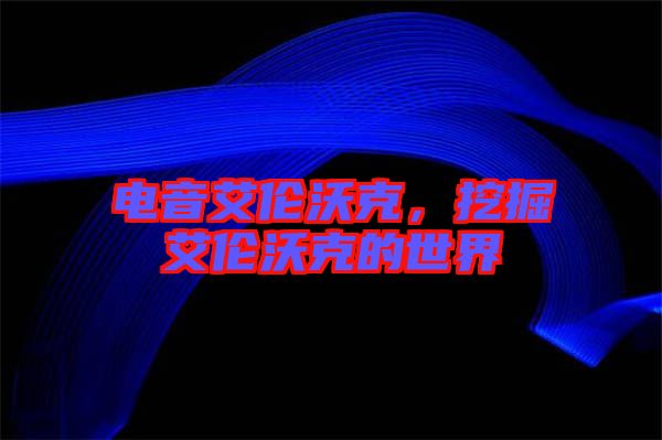 電音艾倫沃克，挖掘艾倫沃克的世界