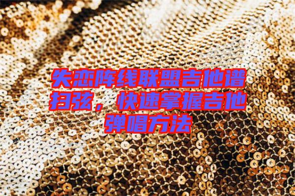 失戀陣線聯(lián)盟吉他譜掃弦，快速掌握吉他彈唱方法