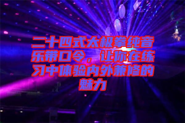 二十四式太極拳純音樂帶口令，讓你在練習中體驗內(nèi)外兼修的魅力