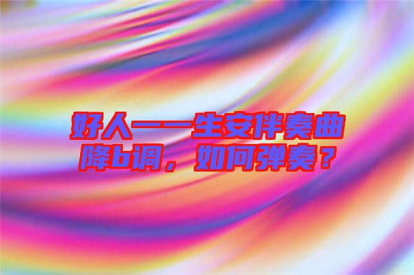 好人一一生安伴奏曲降b調(diào)，如何彈奏？