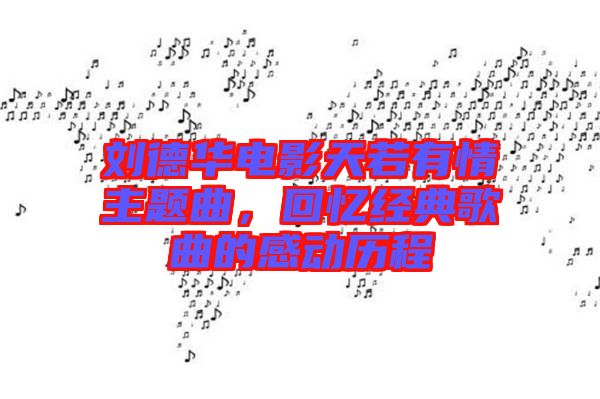劉德華電影天若有情主題曲，回憶經(jīng)典歌曲的感動歷程