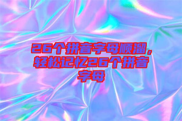 26個(gè)拼音字母順溜，輕松記憶26個(gè)拼音字母