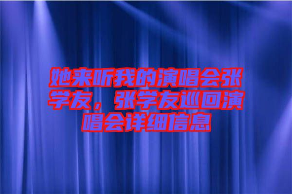 她來聽我的演唱會張學(xué)友，張學(xué)友巡回演唱會詳細(xì)信息