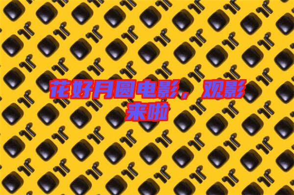 花好月圓電影，觀影來啦