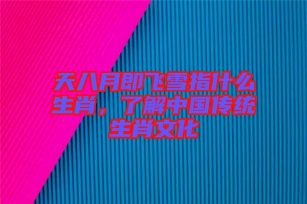 天八月即飛雪指什么生肖，了解中國傳統(tǒng)生肖文化