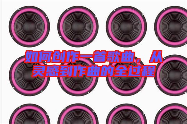 如何創(chuàng)作一首歌曲，從靈感到作曲的全過程
