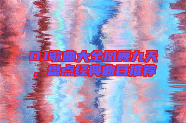 DJ歌曲大全鳳舞九天，盤點(diǎn)經(jīng)典曲目推薦