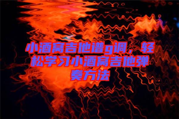 小酒窩吉他譜g調(diào)，輕松學(xué)習(xí)小酒窩吉他彈奏方法