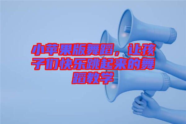 小蘋果版舞蹈，讓孩子們快樂跳起來的舞蹈教學(xué)