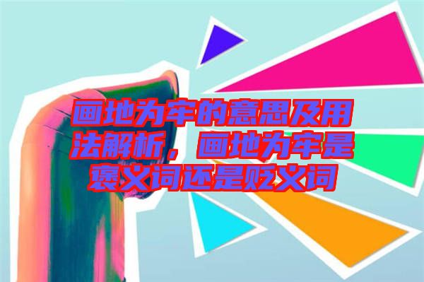 畫地為牢的意思及用法解析，畫地為牢是褒義詞還是貶義詞