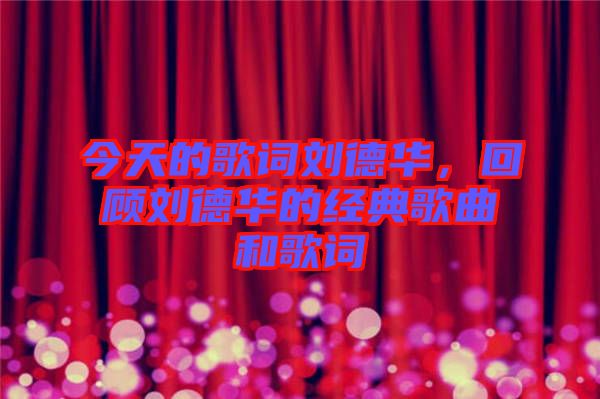 今天的歌詞劉德華，回顧劉德華的經(jīng)典歌曲和歌詞