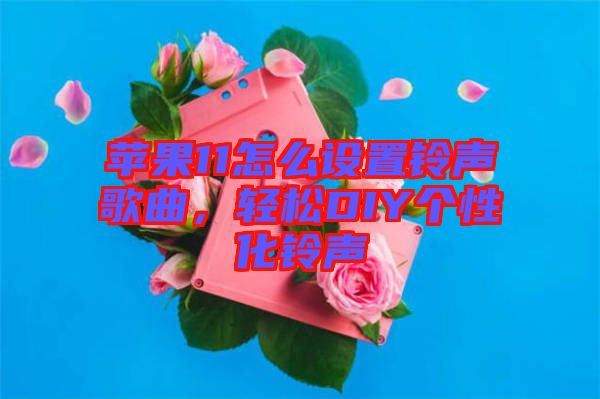 蘋(píng)果11怎么設(shè)置鈴聲歌曲，輕松DIY個(gè)性化鈴聲