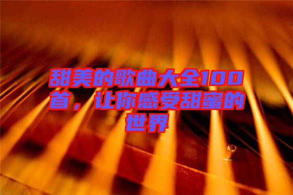 甜美的歌曲大全100首，讓你感受甜蜜的世界