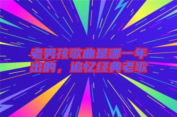 老男孩歌曲是哪一年出的，追憶經(jīng)典老歌